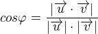 $cos\varphi=\frac{|\overrightarrow u\cdot\overrightarrow v|}{|\overrightarrow u|\cdot|\overrightarrow v|}$