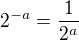 $2^{-a}=\frac1{2^a}$
