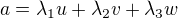 $a = \lambda_{1}u + \lambda_{2}v + \lambda_{3}w$