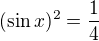 $(\sin x)^{2}=\frac{1}{4}$