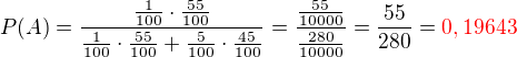 $P(A)=\frac{\frac{1}{100} \cdot \frac{55}{100}}{\frac{1}{100} \cdot \frac{55}{100} + \frac{5}{100} \cdot \frac{45}{100}}=\frac{\frac{55}{10000}}{\frac{280}{10000}}=\frac{55}{280}=\color{red}0,19643\color{black}$