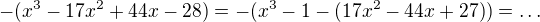 $-(x^3-17x^2+44x-28)=-(x^3-1-(17x^2-44x+27))=\ldots$