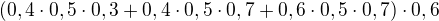 $(0,4\cdot 0,5\cdot 0,3+0,4\cdot 0,5\cdot 0,7+0,6\cdot 0,5\cdot 0,7)\cdot 0,6$
