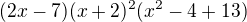 $(2x-7)(x+2)^2(x^2-4+13)$