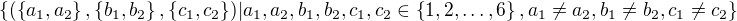 $\{(\{a_1,a_2\},\{b_1,b_2\},\{c_1,c_2\})| a_1,a_2,b_1,b_2,c_1,c_2 \in \{1,2, \dots,6\}, a_1 \neq a_2, b_1 \neq b_2, c_1 \neq c_2 \}$