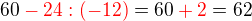 $60\color{red}-24:(-12)\color{black}=60\color{red}+2\color{black}=62$