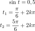 $\sin\,t=0,5\\t_1=\frac{\pi}{6}+2k\pi\\t_2=\frac{5\pi}{6}+2k\pi$
