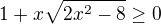 $1+x\sqrt{2x^{2}-8}\ge 0$