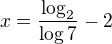 $x=\frac{\log_2}{\log7}-2$