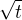 $\sqrt {t}$