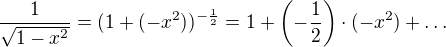 $\frac{1}{\sqrt{1-x^2}}=(1+(-x^2))^{-\frac12}=1+\(-\frac12\)\cdot(-x^2)+\ldots$