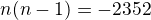 $n(n-1)=-2352$