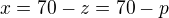 $x=70-z=70-p$