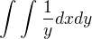 $\int_{}^{}\int_{}^{}\frac{1}{y}dxdy$