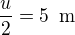 $\frac{u}{2} = 5 \enspace\text{m}$
