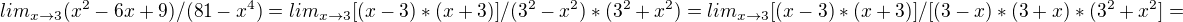 $lim_{x\to3} (x^{2}-6x+9)/(81-x^{4})=lim_{x\to3} [(x-3)*(x+3)]/(3^{2}-x^{2})*(3^{2}+x^{2})=lim_{x\to3} [(x-3)*(x+3)]/[(3-x)*(3+x)*(3^{2}+x^{2}]=$
