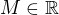 $M\in\mathbb{R}$