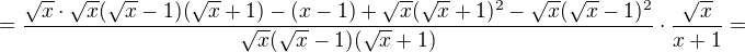 $=\frac{\sqrt x\cdot \sqrt x(\sqrt x-1)(\sqrt x+1)-(x-1)+\sqrt x(\sqrt x+1)^2-\sqrt x(\sqrt x-1)^2}{\sqrt x(\sqrt x-1)(\sqrt x+1)}\cdot \frac{\sqrt x}{x+1}=$