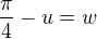 $\frac{\pi}{4}-u=w$