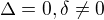 $\Delta =0 , \delta \ne 0$