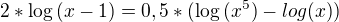 $2*\log{(x-1)}=0,5*(\log{(x^5)}-log{(x)})$