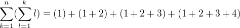 $\sum_{k=1}^{n}(\sum_{l=1}^{k}l )= (1)+(1+2)+(1+2+3)+(1+2+3+4)$