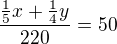 $\frac{\frac{1}{5}x + \frac{1}{4}y}{220}= 50$