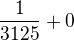 $\frac{1}{3125}+0$
