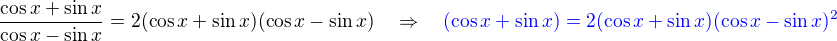 $\frac{\cos x + \sin x}{\cos x - \sin x}=2(\cos x + \sin x)(\cos x - \sin x) \quad \Rightarrow \quad {\color{blue}(\cos x + \sin x)=2(\cos x + \sin x)(\cos x - \sin x)^2}$