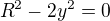 $R^2 - 2y^2=0 $