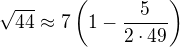 $\sqrt{44}\approx 7\left(1-\frac 5{2\cdot 49}\right)$