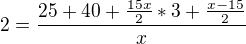 $2 = \frac{25+40+\frac{15x}{2}*3+\frac{x-15}{2}}{x}$
