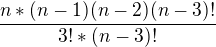 $\frac{n*(n-1)(n-2)(n-3)!}{3!*(n-3)!}$