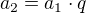 $a_{2} = a_{1}\cdot q$