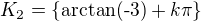 $K_2=\{\text{arctan(-3)}+k\pi \}$