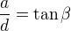 $\frac ad=\tan\beta$