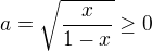 $a=\sqrt{\frac x{1-x}}\ge0$