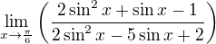 $\lim_{x\rightarrow\frac{\pi}{6}} \(\frac{2\sin^2x+\sin x-1}{2\sin^2x-5\sin x+2}\)$