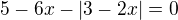 $5-6x-|3-2x|=0$