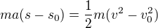 $ma(s-s_0) = \frac{1}{2}m(v^2 - v_0^2)$