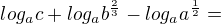 $ log_a c + log_a b^{\frac{2}{3}} - log_a a^{\frac{1}{2}} =$