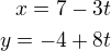 $x=7-3t\\y=-4+8t$