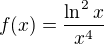 $f(x)=\frac{\ln ^{2}x}{x^{4}}$