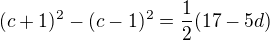 $(c+1)^{2}-(c-1)^{2}=\frac{1}{2}(17-5d)$