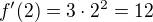 $f'(2) = 3\cdot 2^2 = 12$