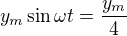 $y_m\sin\omega t =\frac{y_m}4$