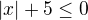 $|x|+5\le0$