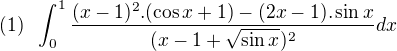 $(1)\;\;\int_{0}^{1}\frac{(x-1)^2.(\cos x+1)-(2x-1).\sin x}{(x-1+\sqrt{\sin x})^2}dx$