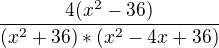 $\frac{4(x^2-36)}{(x^2+36)*(x^2-4x+36)}$