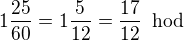 $1{\frac{25}{60}}=1\frac{5}{12}=\frac{17}{12}\enspace \text{hod}$